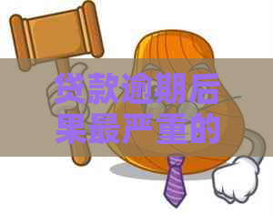 贷款逾期后果最严重的是什么