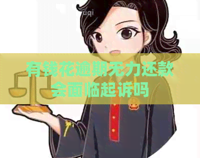 有钱花逾期无力还款会面临起诉吗