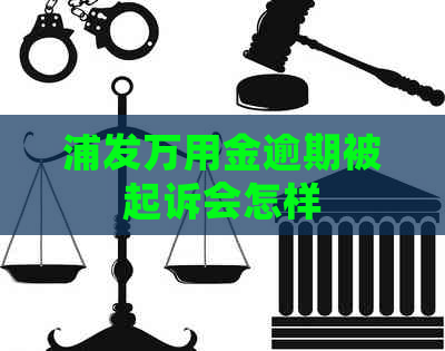 浦发万用金逾期被起诉会怎样