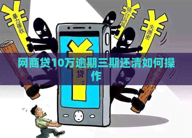 网商贷10万逾期三期还清如何操作