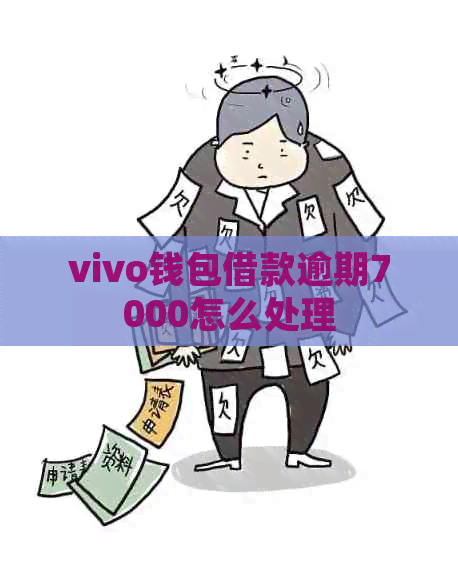 vivo钱包借款逾期7000怎么处理