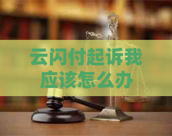 云闪付起诉我应该怎么办