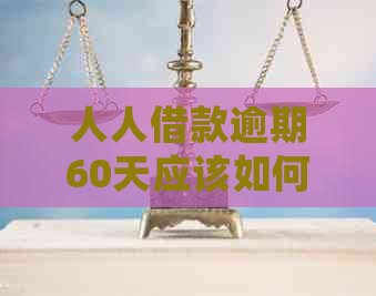 人人借款逾期60天应该如何处理