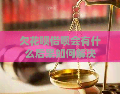 欠花呗借呗会有什么后果如何解决