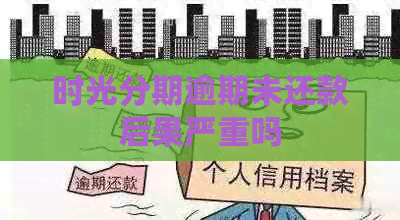 时光分期逾期未还款后果严重吗