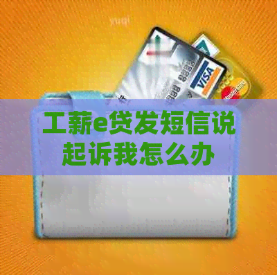 工薪e贷发短信说起诉我怎么办