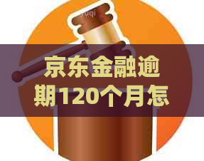 京东金融逾期120个月怎么办