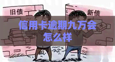 信用卡逾期九万会怎么样