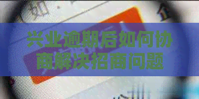 兴业逾期后如何协商解决招商问题