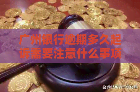 广州银行逾期多久起诉需要注意什么事项