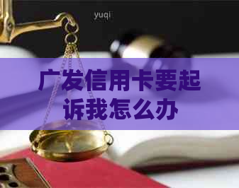 广发信用卡要起诉我怎么办