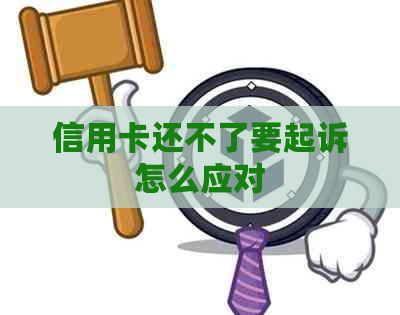 信用卡还不了要起诉怎么应对