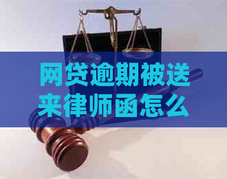 网贷逾期被送来律师函怎么办呢