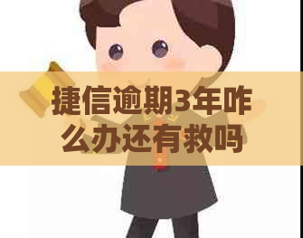 捷信逾期3年咋么办还有救吗