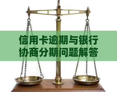 信用卡逾期与银行协商分期问题解答