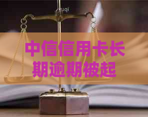 中信信用卡长期逾期被起诉应该如何处理