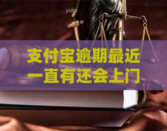 支付宝逾期最近一直有还会上门吗