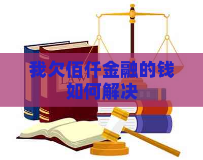 我欠佰仟金融的钱如何解决