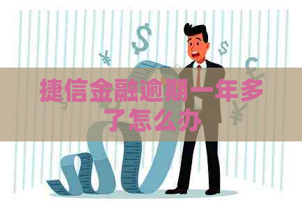 捷信金融逾期一年多了怎么办