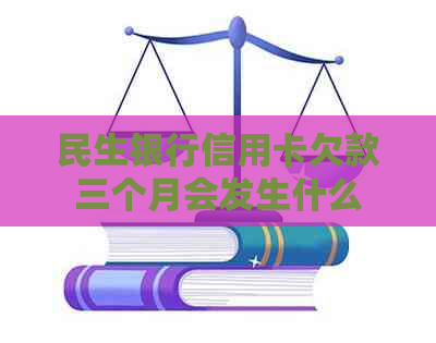 民生银行信用卡欠款三个月会发生什么