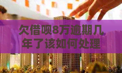 欠借呗8万逾期几年了该如何处理