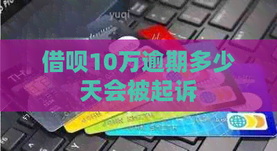 借呗10万逾期多少天会被起诉