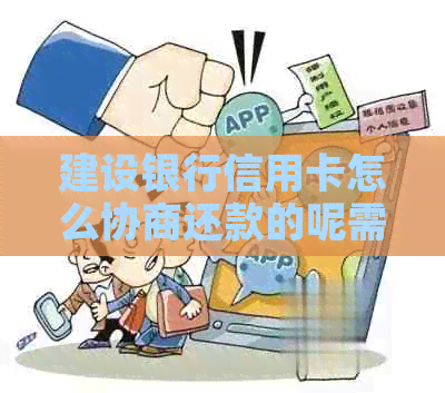 建设银行信用卡怎么协商还款的呢需要哪些步骤