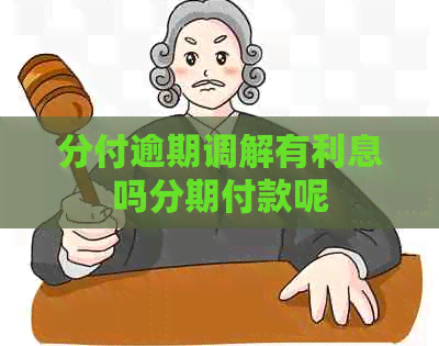 分付逾期调解有利息吗分期付款呢