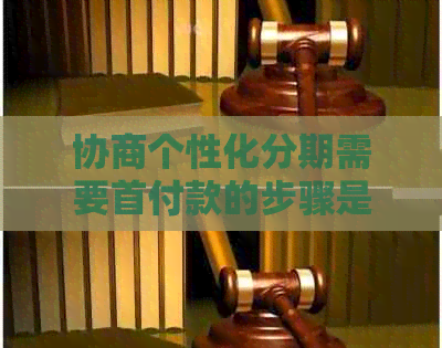 协商个性化分期需要首付款的步骤是什么