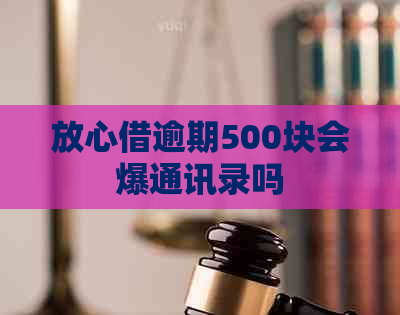 放心借逾期500块会爆通讯录吗