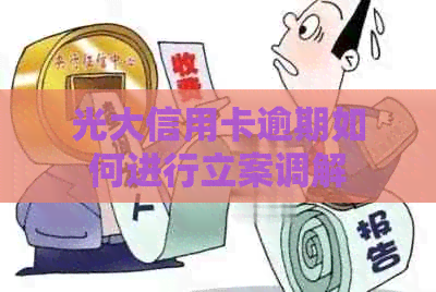 光大信用卡逾期如何进行立案调解