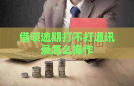 借呗逾期打不打通讯录怎么操作