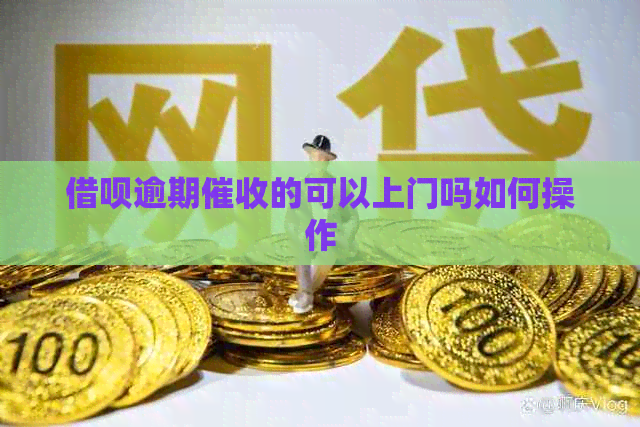 借呗逾期的可以上门吗如何操作