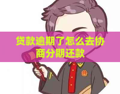 贷款逾期了怎么去协商分期还款