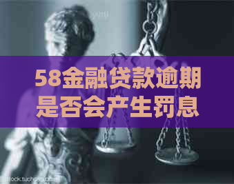 58金融贷款逾期是否会产生罚息呢