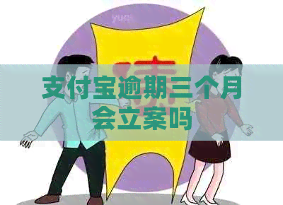 支付宝逾期三个月会立案吗