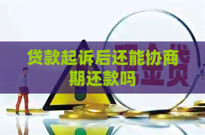 贷款起诉后还能协商期还款吗