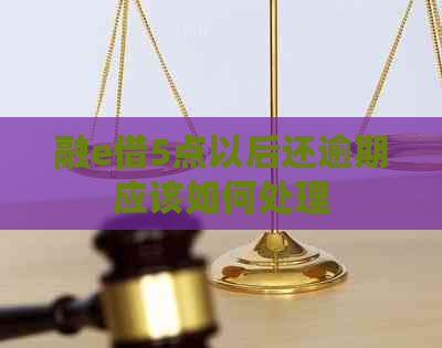 融e借5点以后还逾期应该如何处理