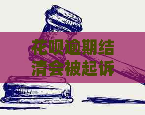 花呗逾期结清会被起诉吗