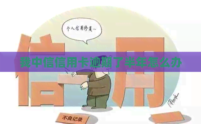 我中信信用卡逾期了半年怎么办