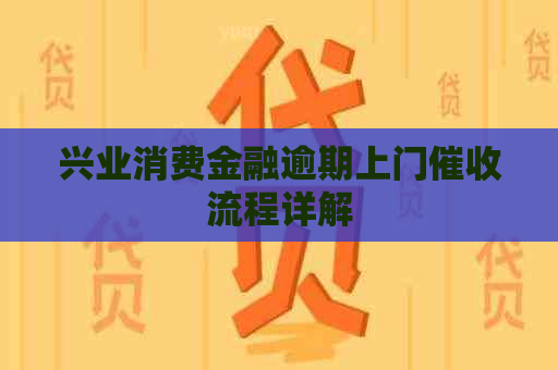 兴业消费金融逾期上门流程详解