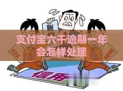 支付宝六千逾期一年会怎样处理