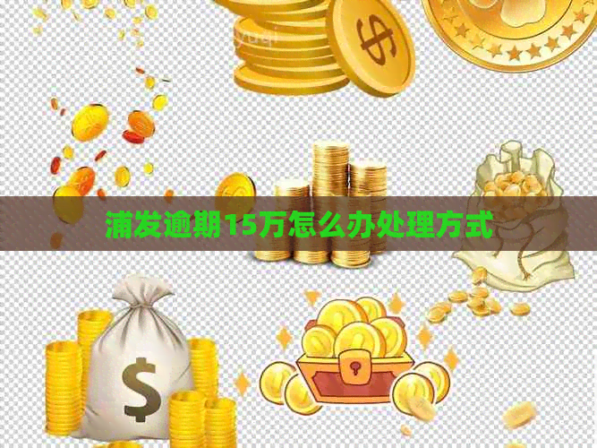 浦发逾期15万怎么办处理方式