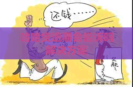 哈哈贷逾期会起诉吗解决方案