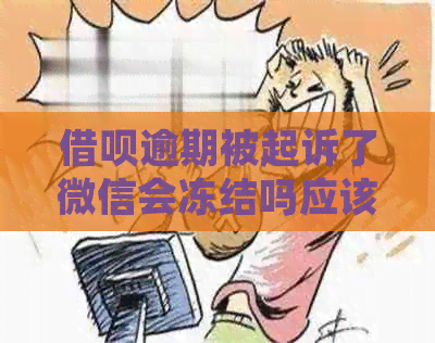 借呗逾期被起诉了微信会冻结吗应该如何应对