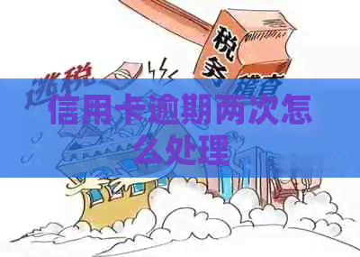 信用卡逾期两次怎么处理