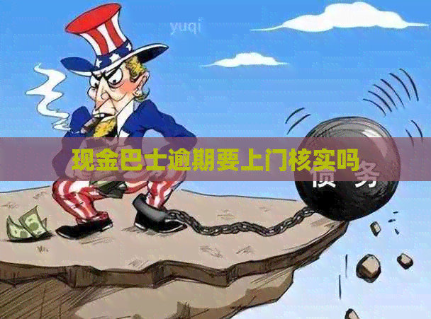 现金巴士逾期要上门核实吗