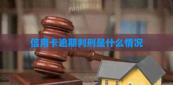 信用卡逾期判刑是什么情况