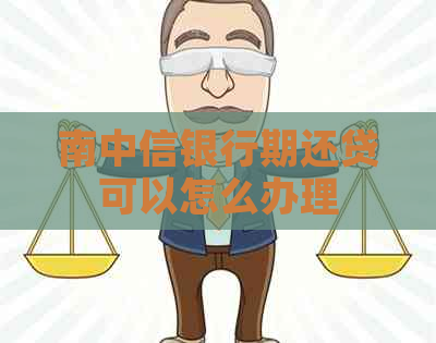 南中信银行期还贷可以怎么办理