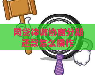 网贷律师协商分期还款怎么操作